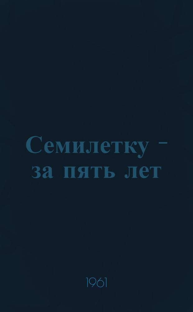 Семилетку - за пять лет