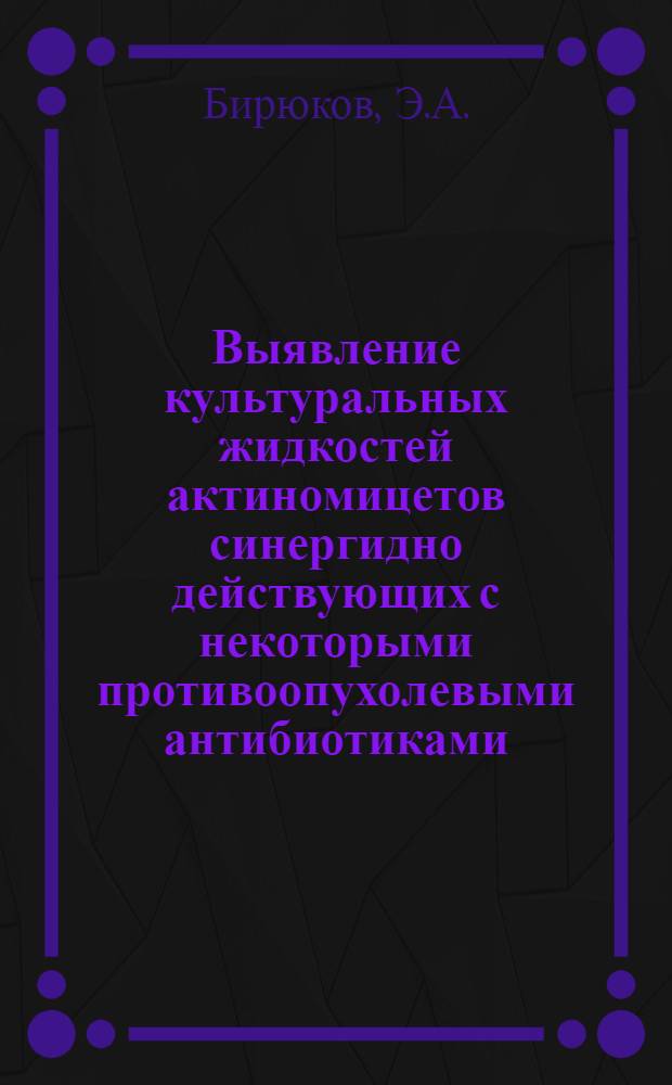 Выявление культуральных жидкостей актиномицетов синергидно действующих с некоторыми противоопухолевыми антибиотиками : Автореферат дис. на соискание учен. степени канд. мед. наук : (763)