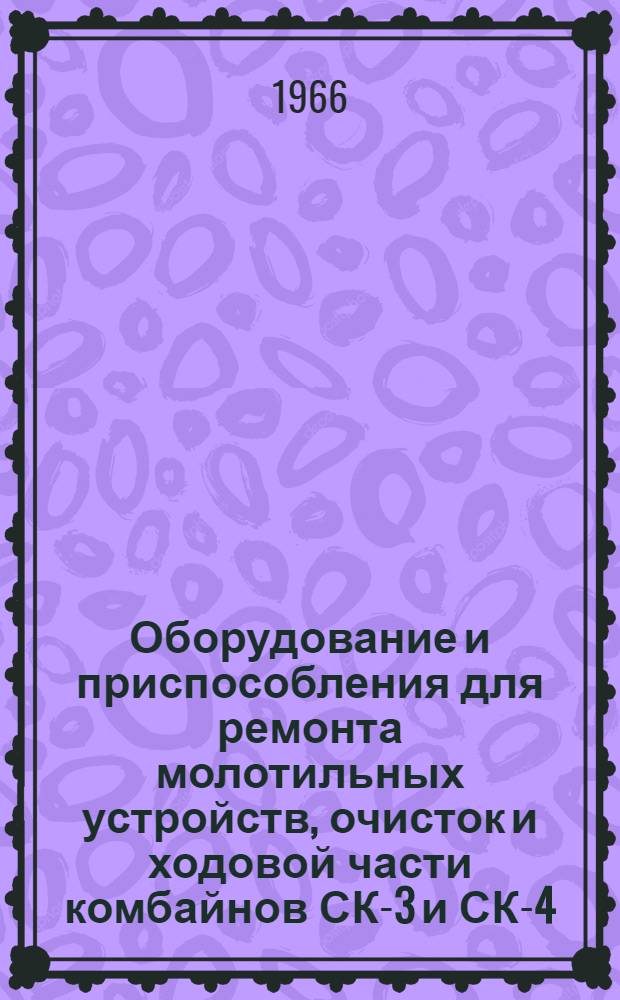 Оборудование и приспособления для ремонта молотильных устройств, очисток и ходовой части комбайнов СК-3 и СК-4 : (Справочник)