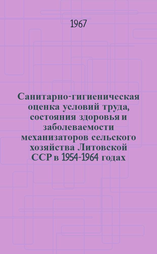 Санитарно-гигиеническая оценка условий труда, состояния здоровья и заболеваемости механизаторов сельского хозяйства Литовской ССР в 1954-1964 годах : Автореферат дис. на соискание учен. степени канд. мед. наук