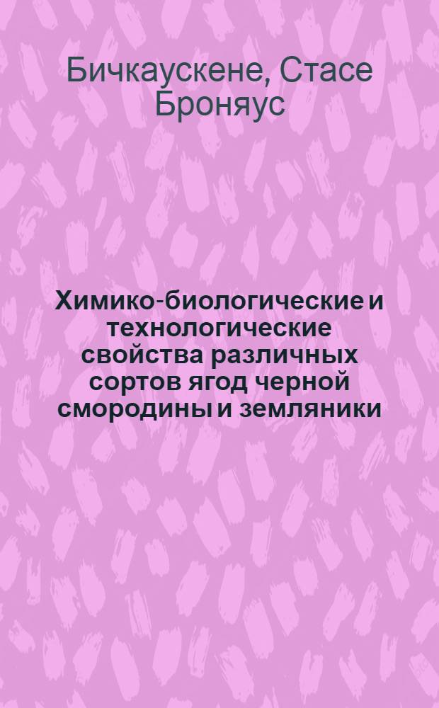 Химико-биологические и технологические свойства различных сортов ягод черной смородины и земляники, выращиваемых в условиях Литовской ССР : Автореферат дис. на соискание учен. степени канд. биол. наук : (101)