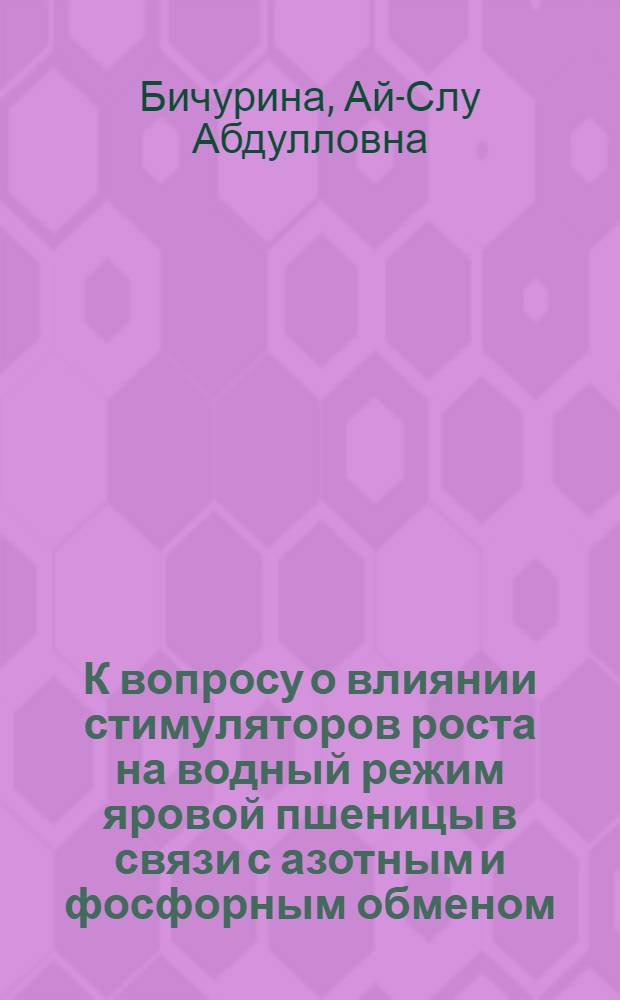 К вопросу о влиянии стимуляторов роста на водный режим яровой пшеницы в связи с азотным и фосфорным обменом : Автореферат дис. на соискание учен. степени канд. биол. наук