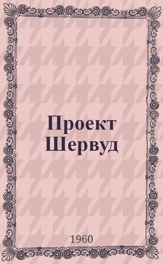 Проект Шервуд : Программа США по управляемому термоядерному синтезу : Отчет об исследованиях по управляемым термоядерным реакциям, провед. Комис. по атомной энергии США за период 1951-1958 гг. : Подгот. для Комис. по атомной энергии США