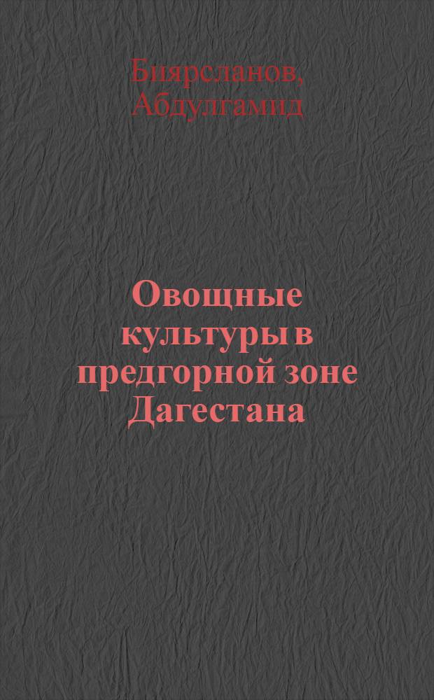 Овощные культуры в предгорной зоне Дагестана : (Из опыта работы Буйнак. овощного сортоиспытательного участка)