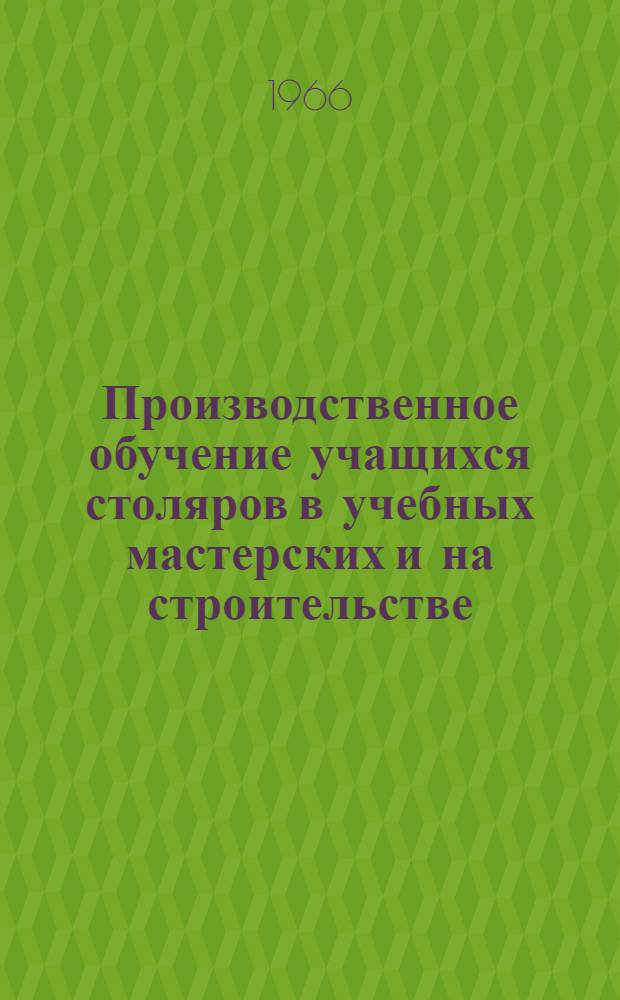 Производственное обучение учащихся столяров в учебных мастерских и на строительстве : (Из опыта горпрофтехучилища № 1 г. Днепропетровска)