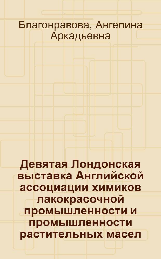 Девятая Лондонская выставка Английской ассоциации химиков лакокрасочной промышленности и промышленности растительных масел : (Материалы)