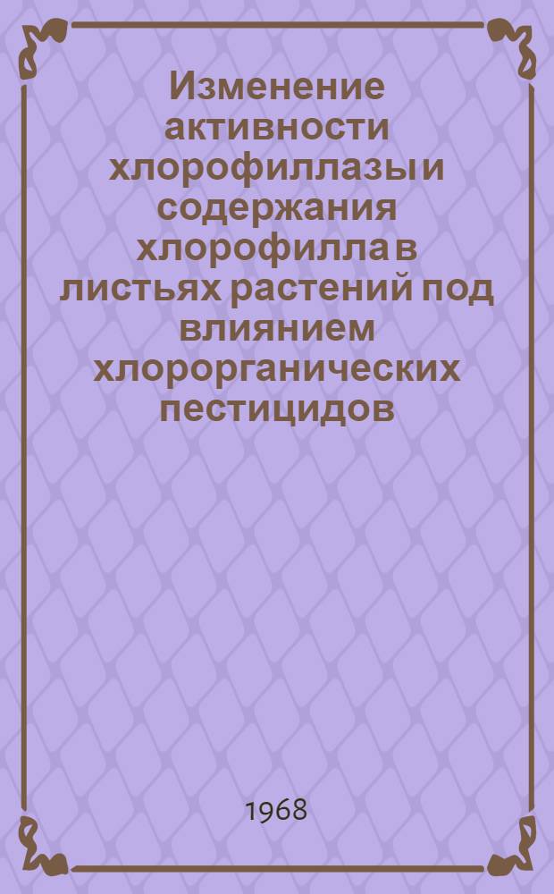Изменение активности хлорофиллазы и содержания хлорофилла в листьях растений под влиянием хлорорганических пестицидов : Автореферат дис. работы на соискание учен. степени канд. биол. наук