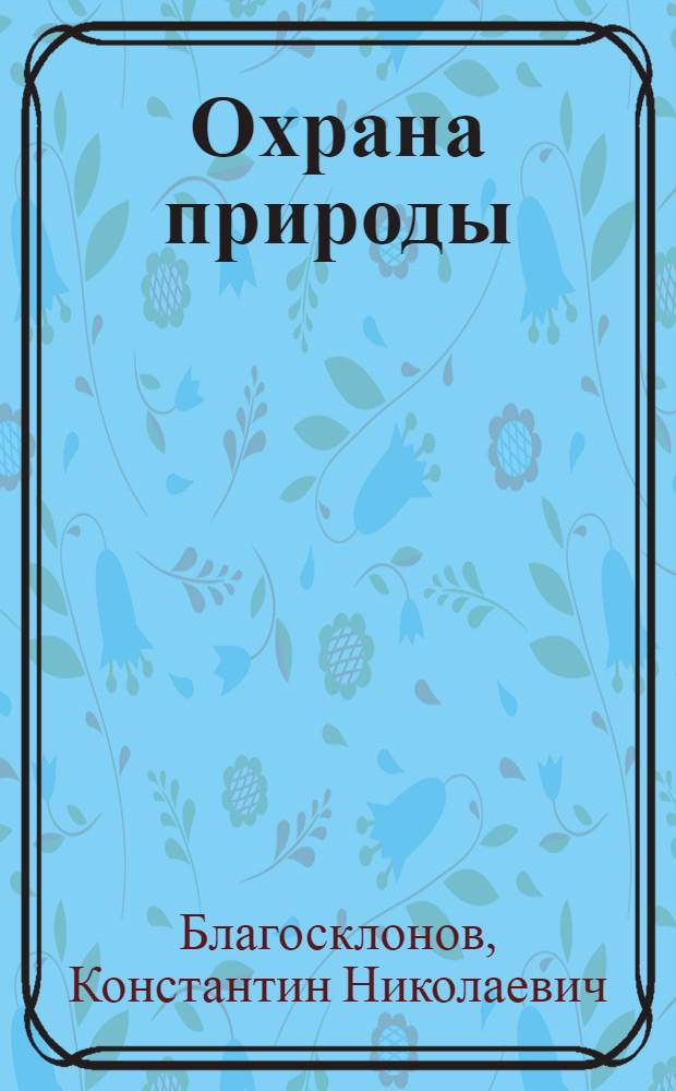 Охрана природы : Учеб. пособие для биол., биол.-почв. и геогр. фак. ун-тов