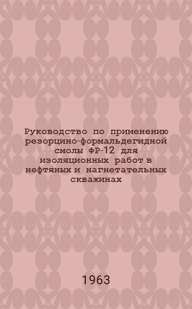Руководство по применению резорцино-формальдегидной смолы ФР-12 для изоляционных работ в нефтяных и нагнетательных скважинах