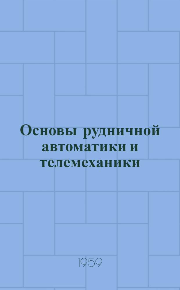 Основы рудничной автоматики и телемеханики : Учеб. пособие для студентов горно-электромехан. специальности горных вузов и фак.