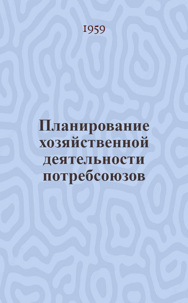 Планирование хозяйственной деятельности потребсоюзов : Учеб. пособие для вузов Центросоюза