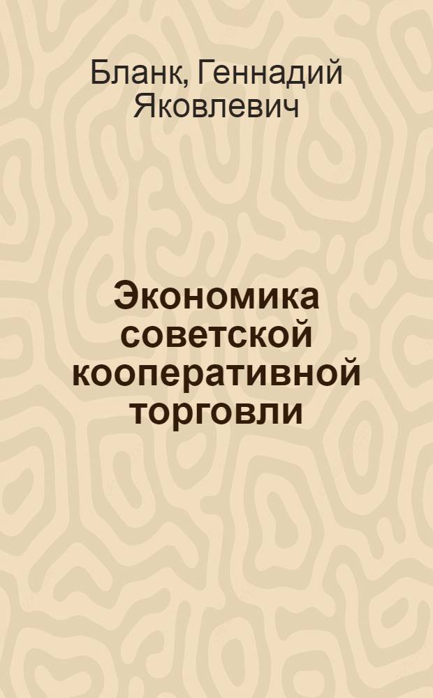 Экономика советской кооперативной торговли : Учебник для экон. фак. кооп. ин-тов