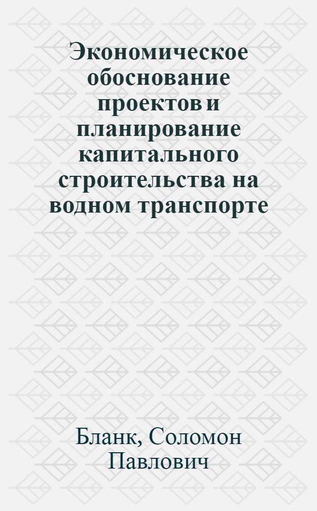 Экономическое обоснование проектов и планирование капитального строительства на водном транспорте : Конспект лекций по курсу "Экономика водного транспорта для всех специальностей"