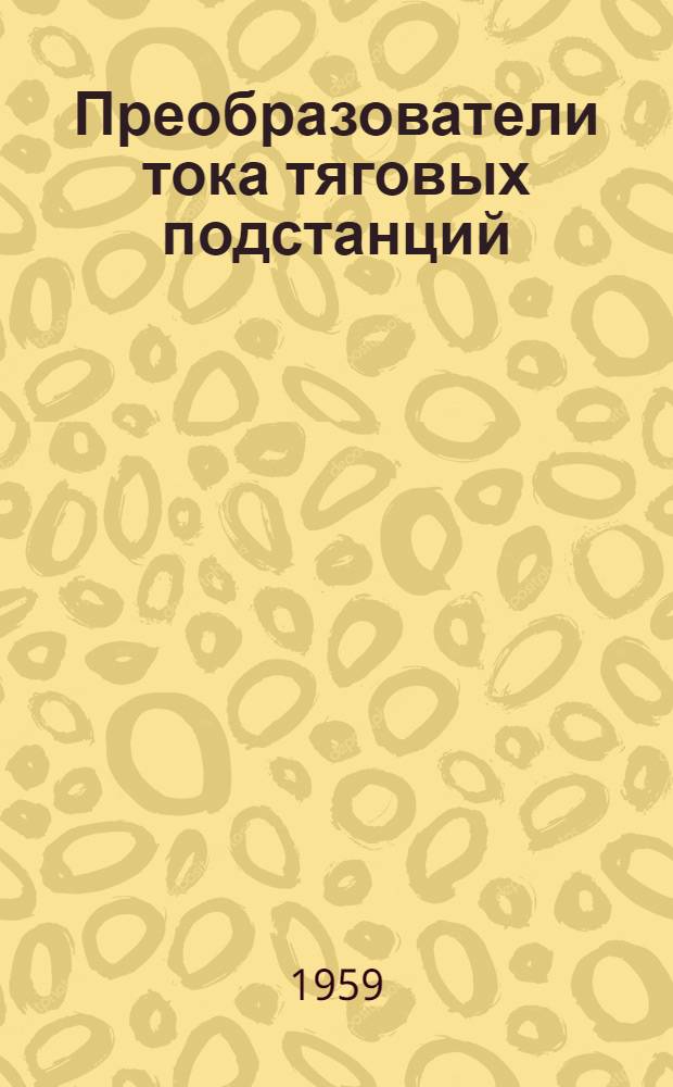 Преобразователи тока тяговых подстанций : Учеб. пособие для учащихся электромехан. техникумов
