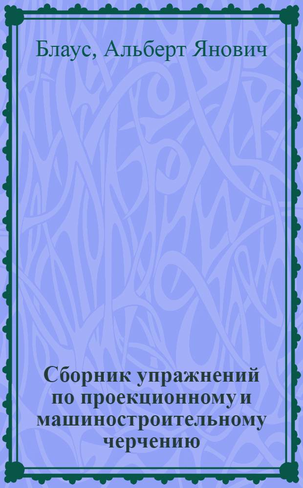 Сборник упражнений по проекционному и машиностроительному черчению : Пособие для пед. ин-тов
