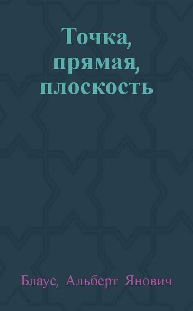 Точка, прямая, плоскость : (Обучающий текст, пер. с латыш.) : Программир. учеб. пособие по начертательной геометрии