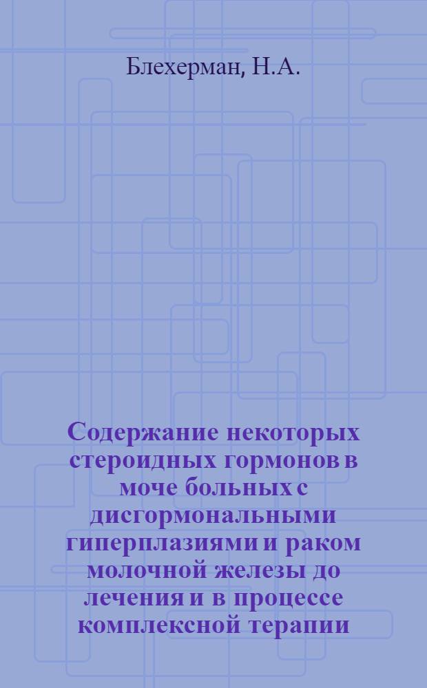 Содержание некоторых стероидных гормонов в моче больных с дисгормональными гиперплазиями и раком молочной железы до лечения и в процессе комплексной терапии : Автореферат дис. на соискание учен. степени канд. биол. наук