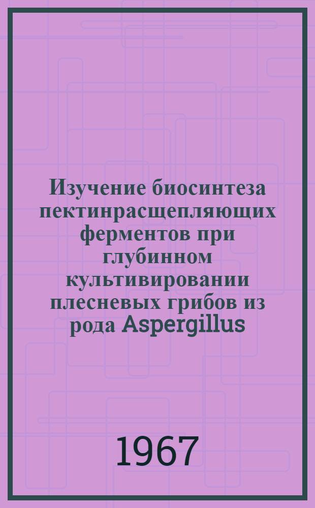 Изучение биосинтеза пектинрасщепляющих ферментов при глубинном культивировании плесневых грибов из рода Aspergillus : Автореферат дис. на соискание учен. степени канд. биол. наук