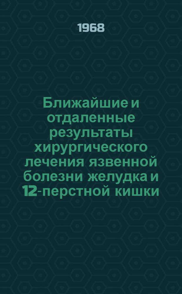 Ближайшие и отдаленные результаты хирургического лечения язвенной болезни желудка и 12-перстной кишки, новое в хирургии и соединении тканей : (Тезисы докладов V пленума Всерос. науч. о-ва хирургов)