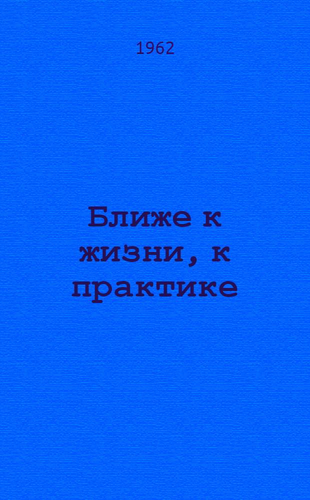 Ближе к жизни, к практике : Сборник статей