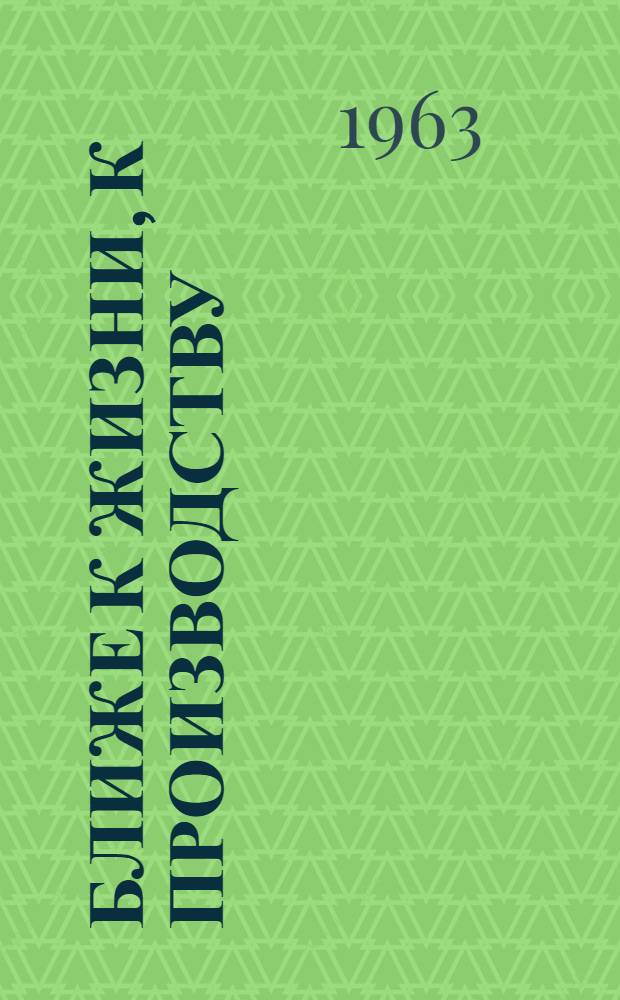 Ближе к жизни, к производству : Агит.-массовую работу теснее увязывать с жизнью, с конкретными делами : Сборник статей