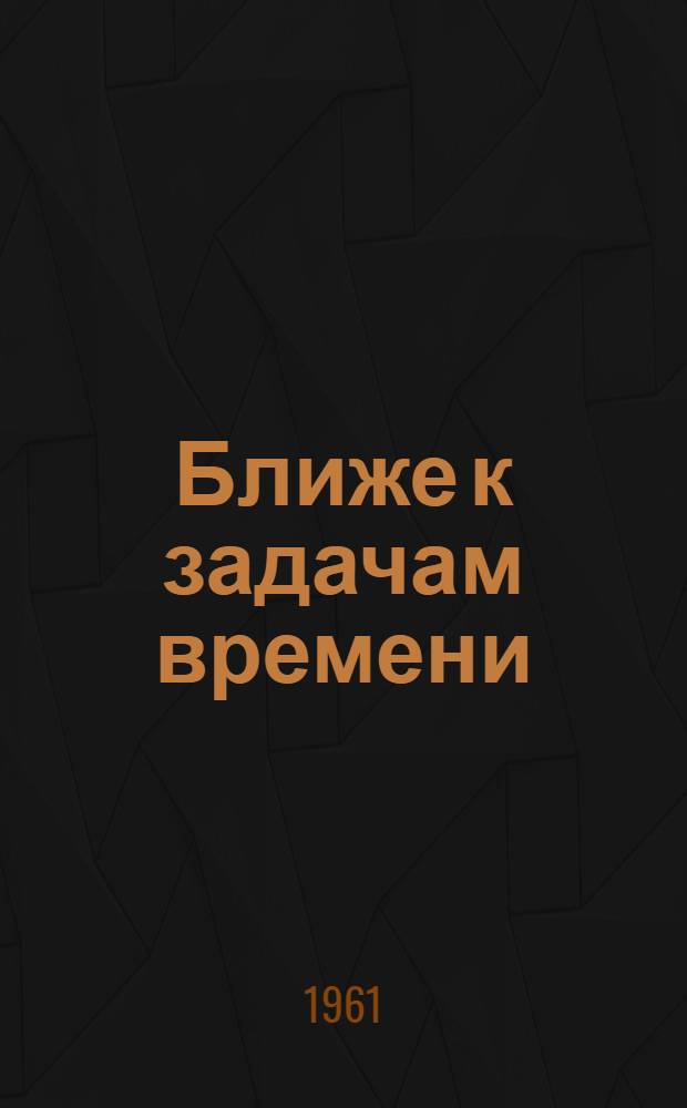 Ближе к задачам времени : Сборник статей
