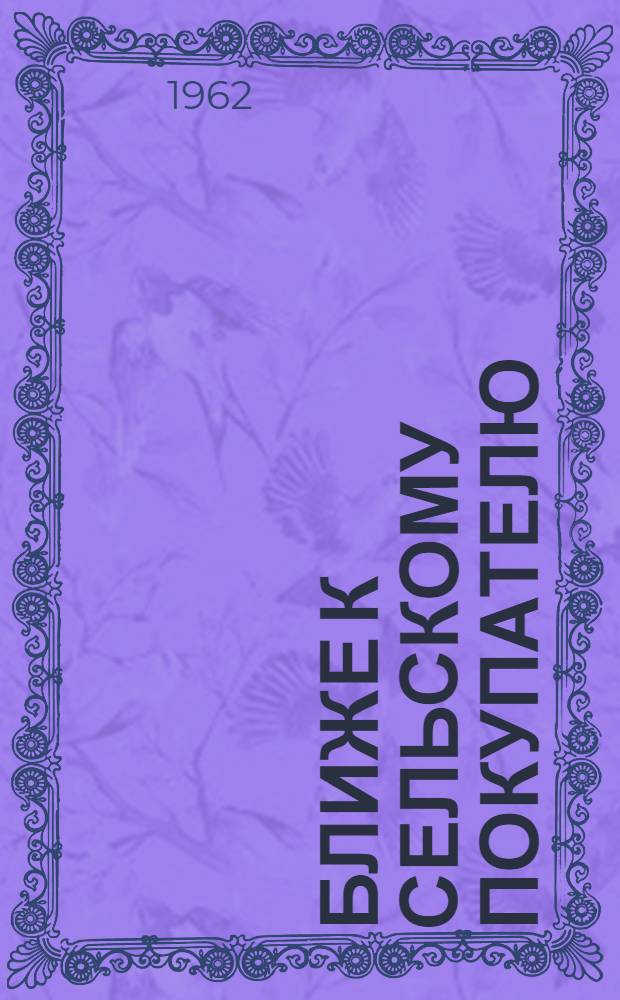Ближе к сельскому покупателю : Из опыта книжной торговли потреб. кооперации : Сборник статей