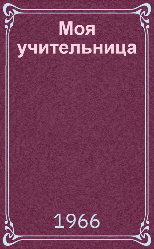 Моя учительница : Очерк о заслуж. учительнице УССР В.Н. Левицкой