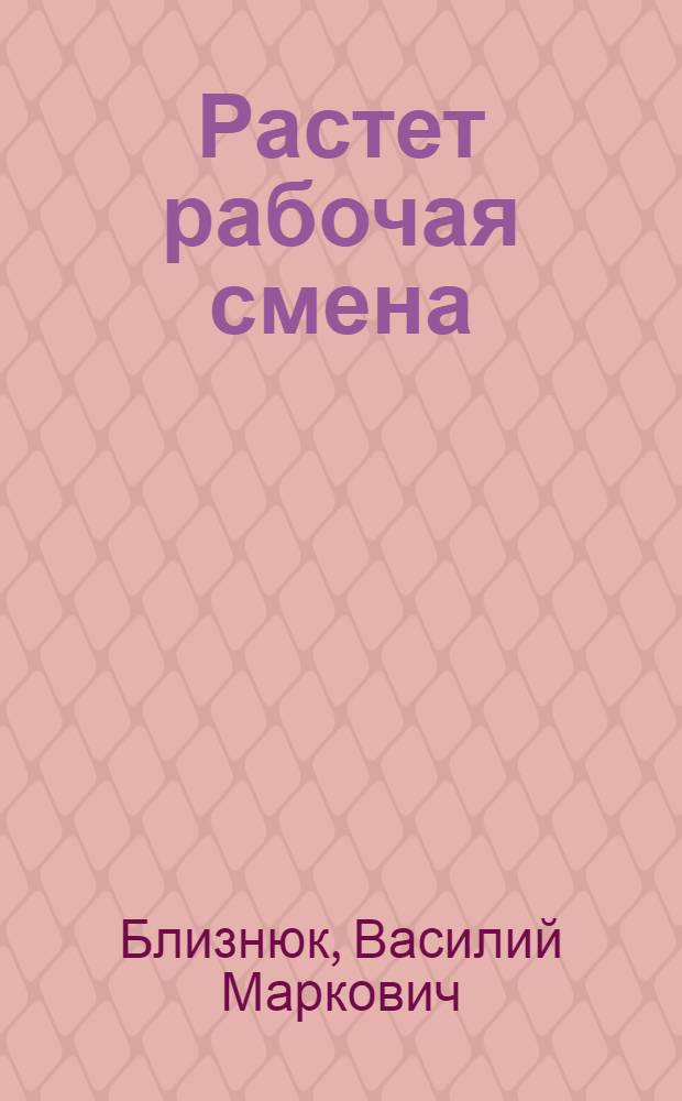 Растет рабочая смена : Из опыта воспитания коммунистич. отношения к труду в процессе производ. обучения школьников