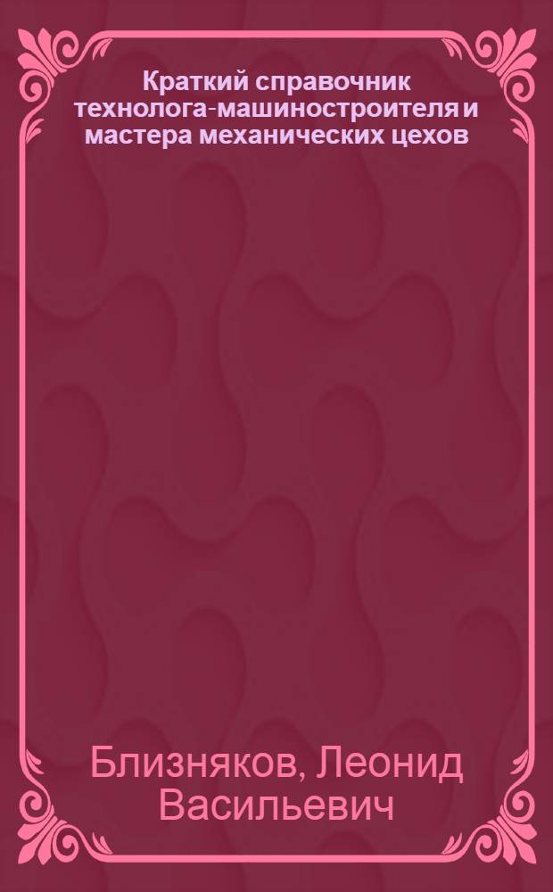 Краткий справочник технолога-машиностроителя и мастера механических цехов