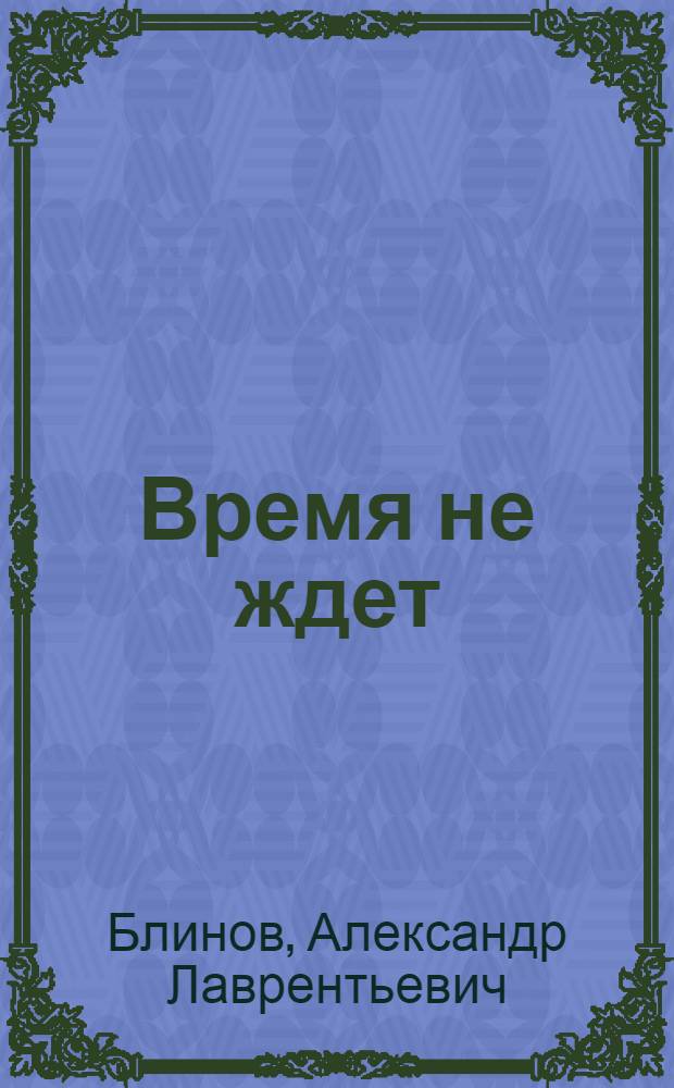 Время не ждет : Драм. повесть в 3 ч. Александра Блинова по мотивам повести Н. Фрида "Палач не ждет"