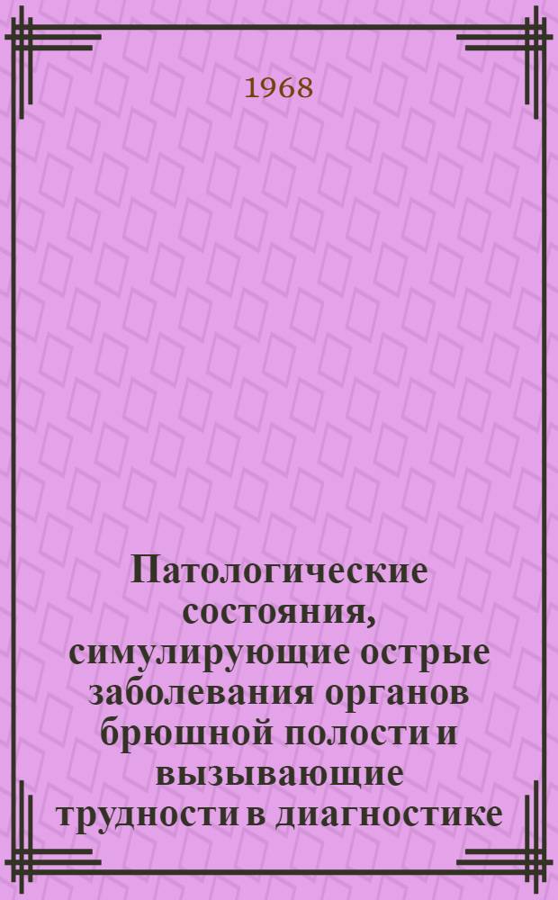 Патологические состояния, симулирующие острые заболевания органов брюшной полости и вызывающие трудности в диагностике : (Лекция для врачей-курсантов ГИДУВа)