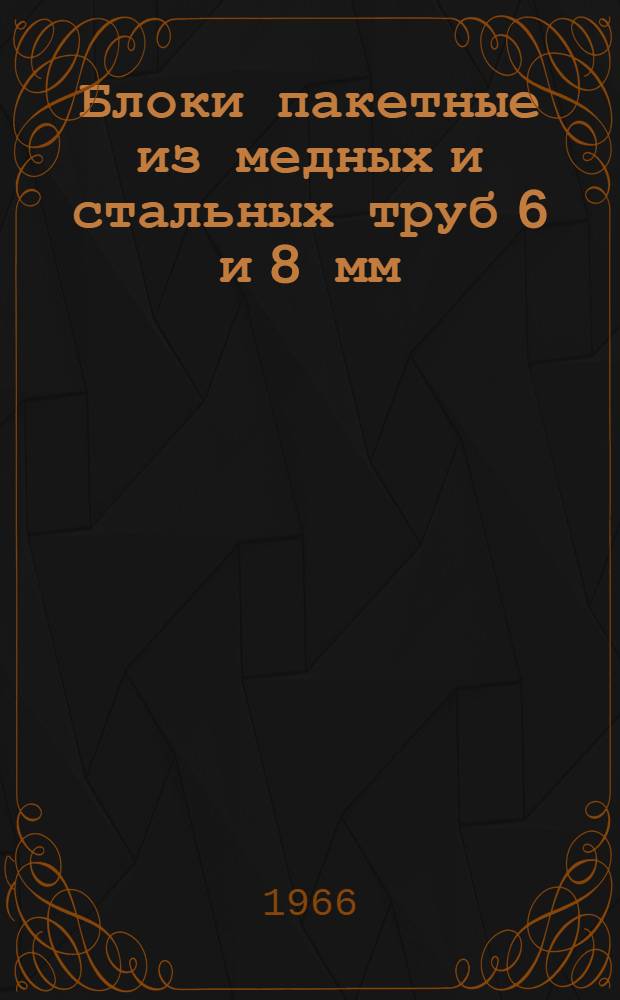 Блоки пакетные из медных и стальных труб 6 и 8 мм : Утв. 2/XII 1966 г. : Срок введ. 1/I 1967 г