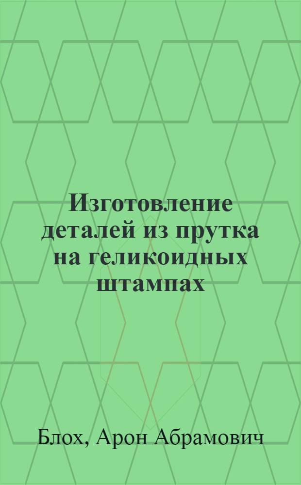 Изготовление деталей из прутка на геликоидных штампах