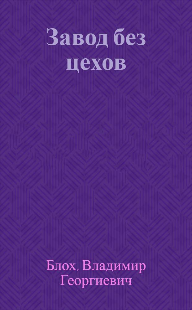 Завод без цехов : (Опыт перестройки управления производством)
