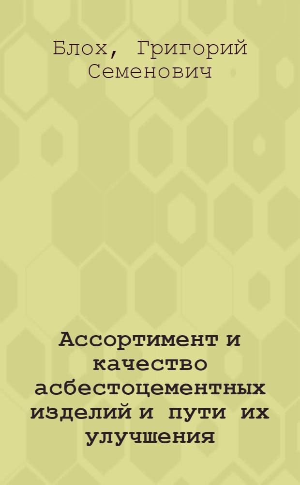 Ассортимент и качество асбестоцементных изделий и пути их улучшения : (Обзор)