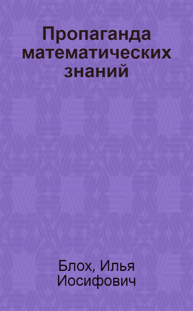 Пропаганда математических знаний : (Из опыта работы Науч.-метод. совета физ-мат. наук Ленинграда)