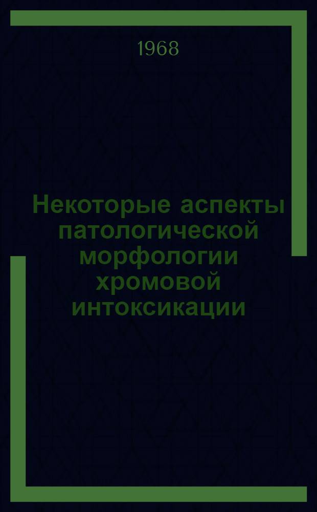 Некоторые аспекты патологической морфологии хромовой интоксикации : (Эксперим.-морфол. исследования) : Автореферат дис. на соискание учен. степени канд. мед. наук : (764)