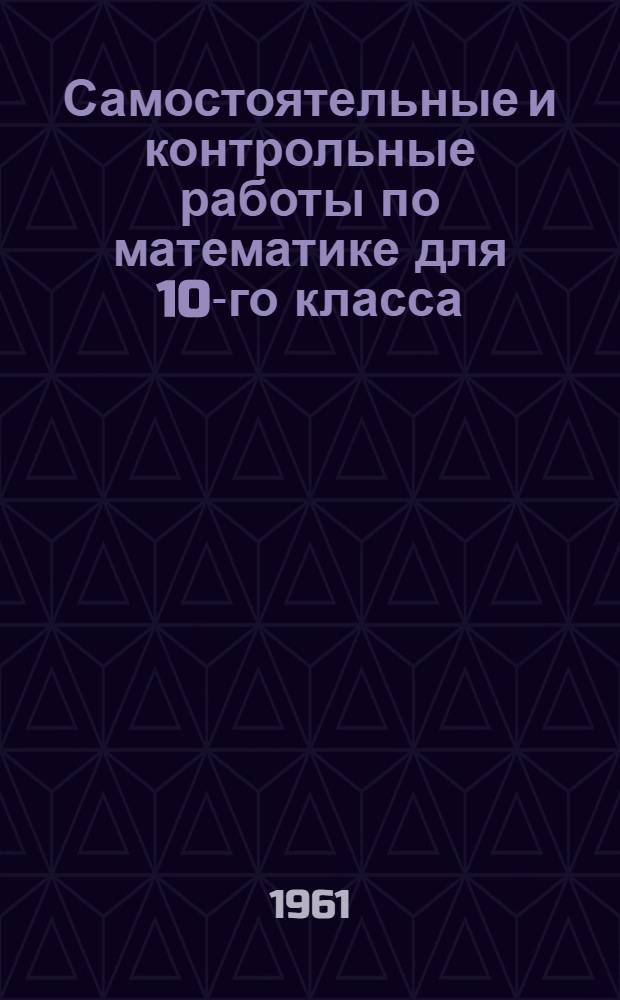 Самостоятельные и контрольные работы по математике для 10-го класса : Пособие для учителей