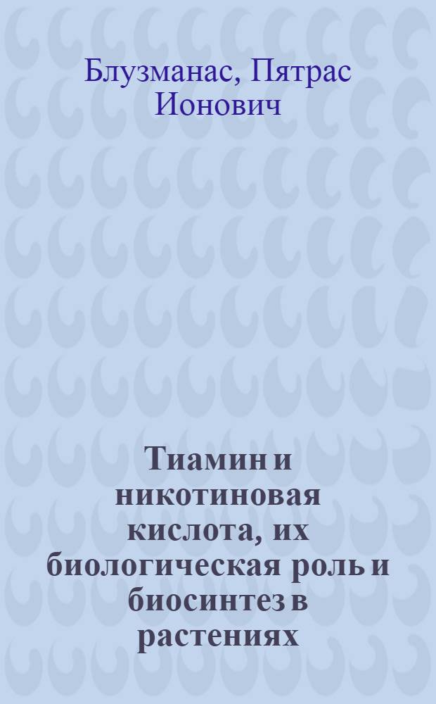 Тиамин и никотиновая кислота, их биологическая роль и биосинтез в растениях : Автореферат дис. на соискание учен. степени доктора биол. наук