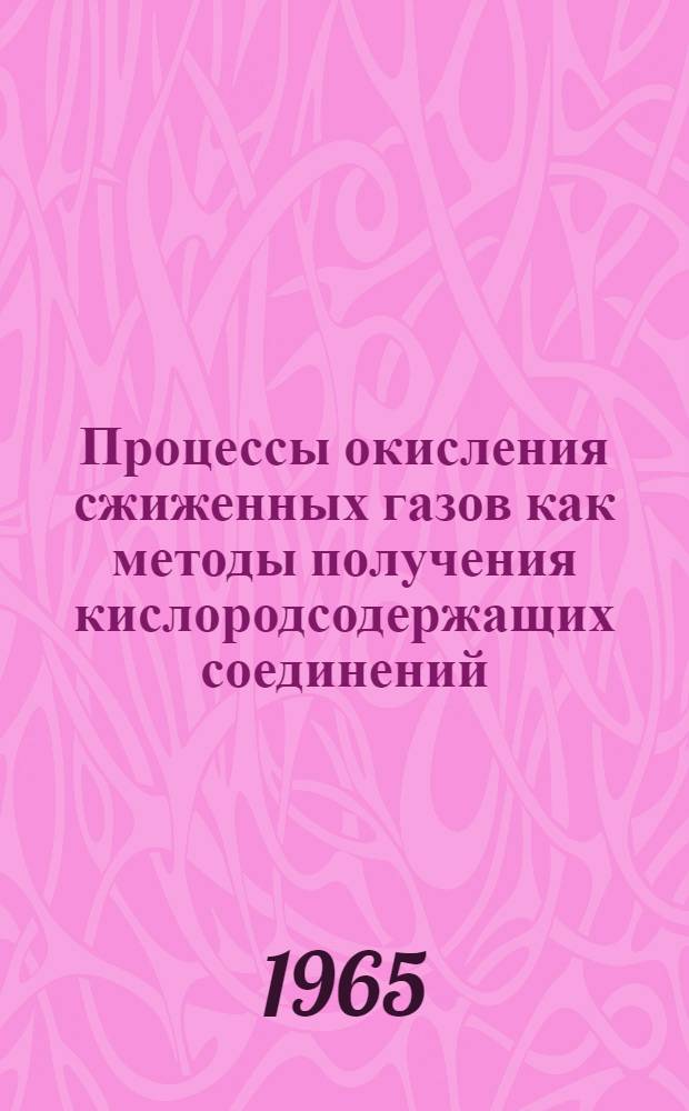 Процессы окисления сжиженных газов как методы получения кислородсодержащих соединений : Доклад в связи с соисканием учен. степени доктора хим. наук по опублик. работам