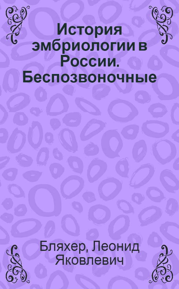 История эмбриологии в России. Беспозвоночные : (С середины XIX до середины XX в.)