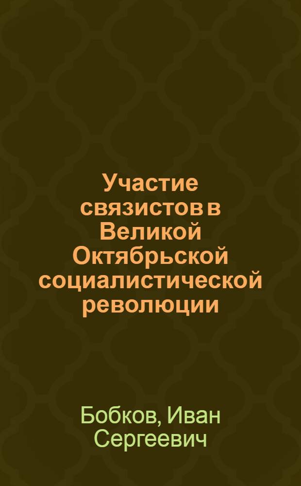 Участие связистов в Великой Октябрьской социалистической революции : Учеб. пособие для студентов-заочников вузов связи при изучении курса "История КПСС"
