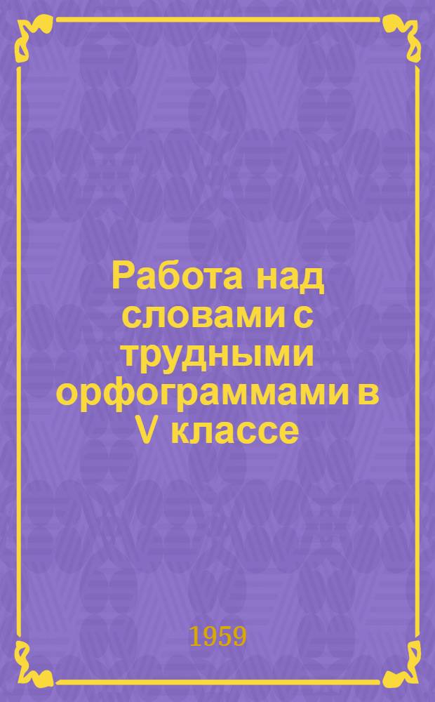 Работа над словами с трудными орфограммами в V классе : (Из опыта преподавания)