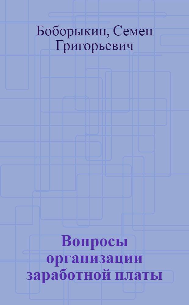 Вопросы организации заработной платы : (На предприятиях машиностроит. и металлообрабатывающей пром-сти СССР) : Справочное пособие