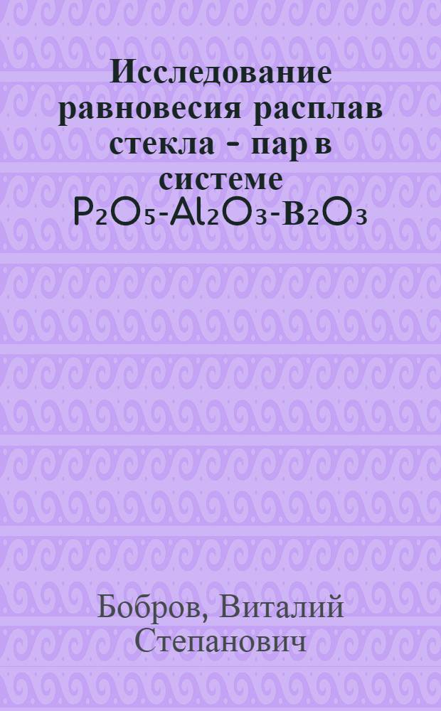 Исследование равновесия расплав стекла - пар в системе P₂O₅-Al₂O₃-В₂O₃ : Автореферат дис. на соискание учен. степени кандидата хим. наук