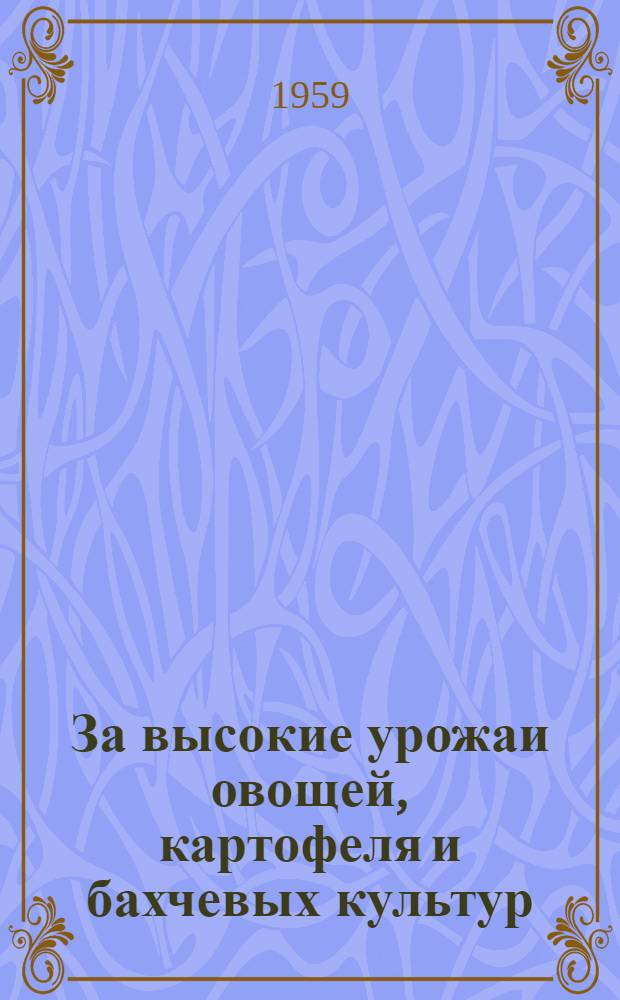 За высокие урожаи овощей, картофеля и бахчевых культур : Сборник статей