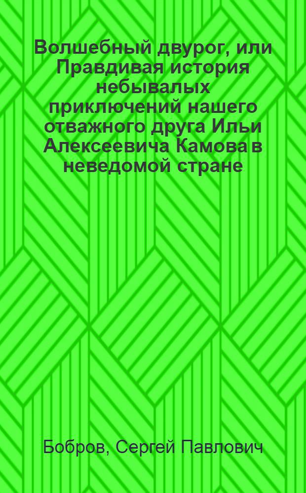 Волшебный двурог, или Правдивая история небывалых приключений нашего отважного друга Ильи Алексеевича Камова в неведомой стране, где правят: Догадка, Усидчивость, Находчивость, Терпение, Остроумие и Трудолюбие и которая в то же время есть пресветлое царство веселого, но совершенно таинственного существа, чье имя очень похоже на название этой удивительной книжки, которую надлежит читать, не торопясь : Книга для юных читателей, которые любят точные науки и математику
