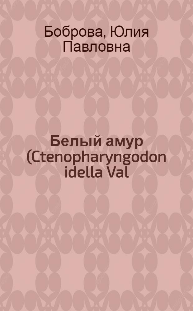 Белый амур (Ctenopharyngodon idella Val), как объект прудовой культуры в карповых хозяйствах Центральной зоны РСФСР : Автореферат дис. на соискание учен. степени канд. биол. наук : (100)