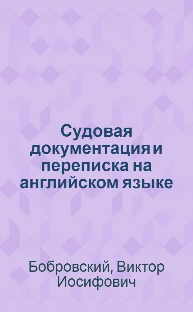 Судовая документация и переписка на английском языке = Ships correspondence : Учеб. пособие для высш. и сред. учеб. заведений ММФ